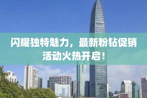 闪耀独特魅力，最新粉钻促销活动火热开启！