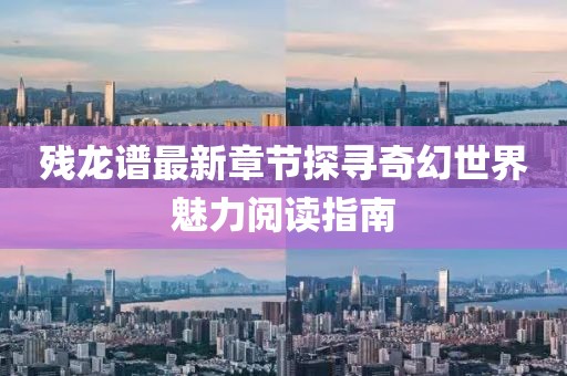 残龙谱最新章节探寻奇幻世界魅力阅读指南