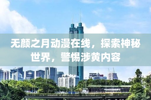 无颜之月动漫在线，探索神秘世界，警惕涉黄内容