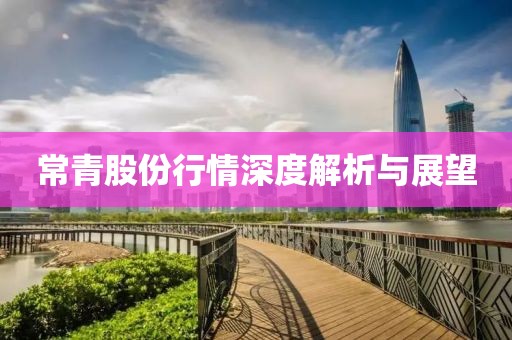 常青股份行情深度解析与展望