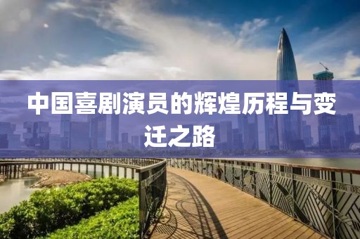 中国喜剧演员的辉煌历程与变迁之路