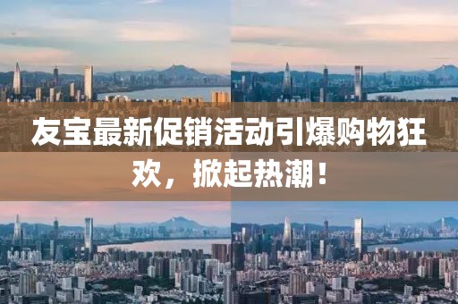 友宝最新促销活动引爆购物狂欢，掀起热潮！