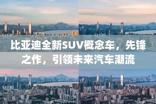 比亚迪全新SUV概念车，先锋之作，引领未来汽车潮流