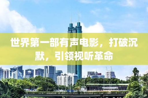 世界第一部有声电影，打破沉默，引领视听革命