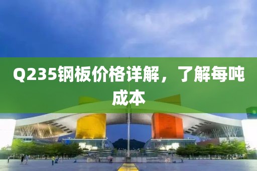 Q235钢板价格详解，了解每吨成本