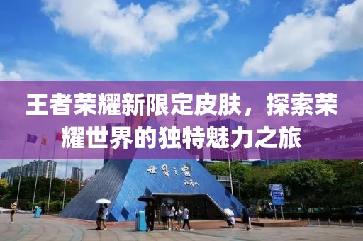 王者荣耀新限定皮肤，探索荣耀世界的独特魅力之旅