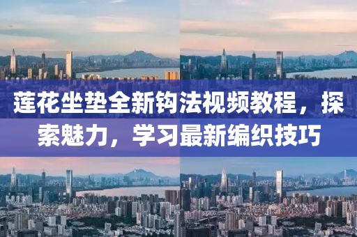 莲花坐垫全新钩法视频教程，探索魅力，学习最新编织技巧