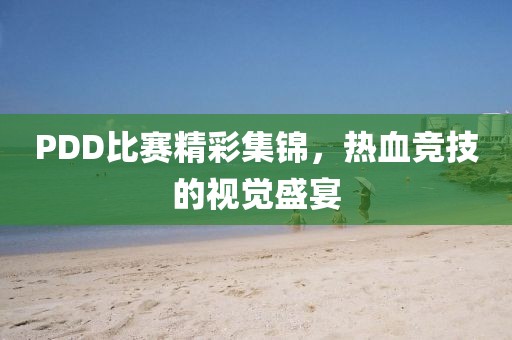 PDD比赛精彩集锦，热血竞技的视觉盛宴