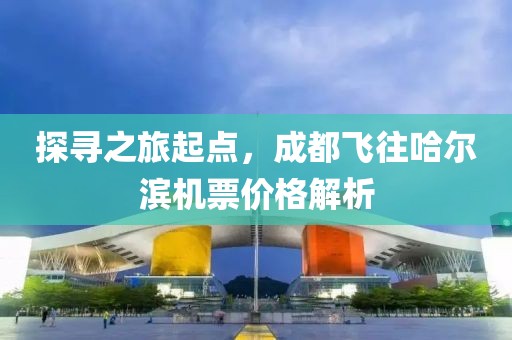 探寻之旅起点，成都飞往哈尔滨机票价格解析