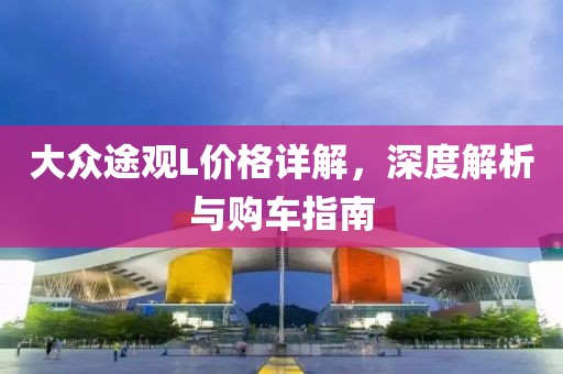 大众途观L价格详解，深度解析与购车指南