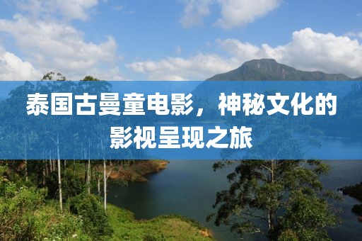 泰国古曼童电影，神秘文化的影视呈现之旅