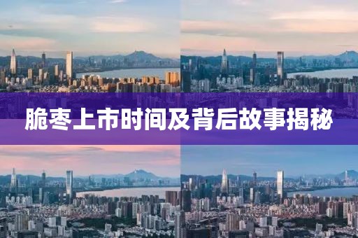 脆枣上市时间及背后故事揭秘