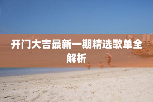 开门大吉最新一期精选歌单全解析