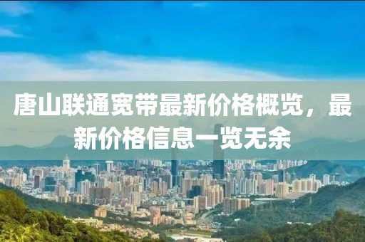 唐山联通宽带最新价格概览，最新价格信息一览无余