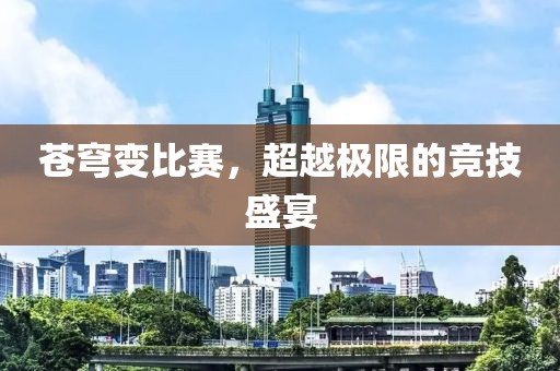 苍穹变比赛，超越极限的竞技盛宴
