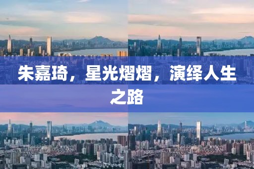 朱嘉琦，星光熠熠，演绎人生之路