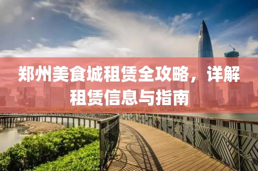 郑州美食城租赁全攻略，详解租赁信息与指南