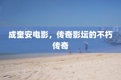 成奎安电影，传奇影坛的不朽传奇