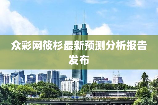 众彩网筱杉最新预测分析报告发布