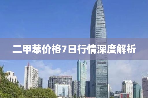 二甲苯价格7日行情深度解析