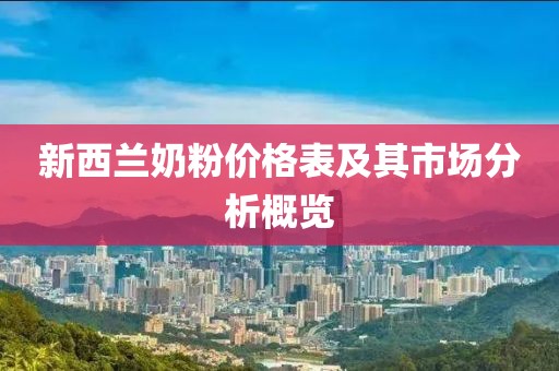 新西兰奶粉价格表及其市场分析概览