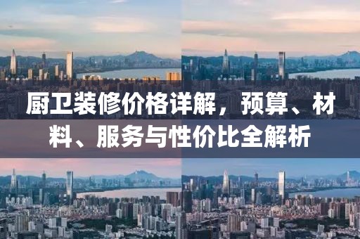厨卫装修价格详解，预算、材料、服务与性价比全解析