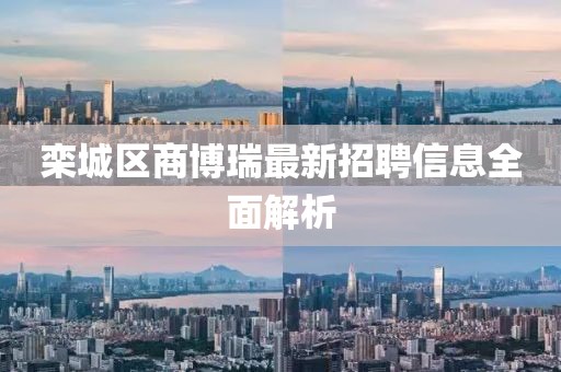 栾城区商博瑞最新招聘信息全面解析