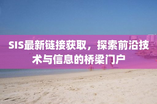 SIS最新链接获取，探索前沿技术与信息的桥梁门户