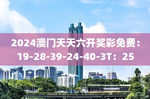 2024澳门天天六开奖彩免费：19-28-39-24-40-3T：25
