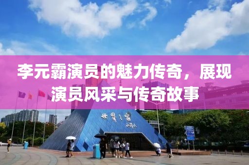 李元霸演员的魅力传奇，展现演员风采与传奇故事