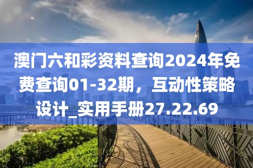 澳门六和彩资料查询2024年免费查询01-32期，互动性策略设计_实用手册27.22.69