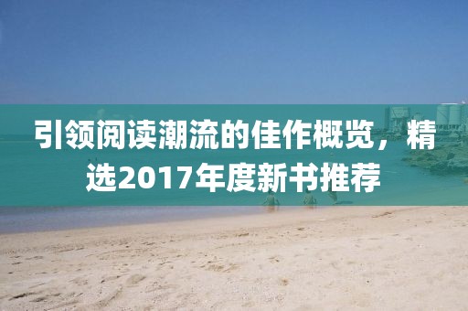 引领阅读潮流的佳作概览，精选2017年度新书推荐