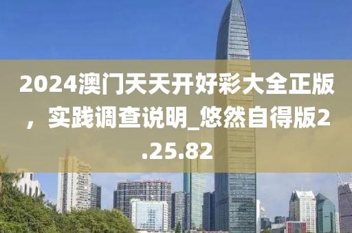 2024澳门天天开好彩大全正版，实践调查说明_悠然自得版2.25.82