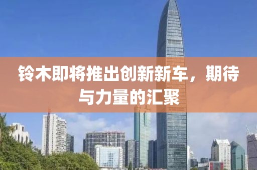 铃木即将推出创新新车，期待与力量的汇聚