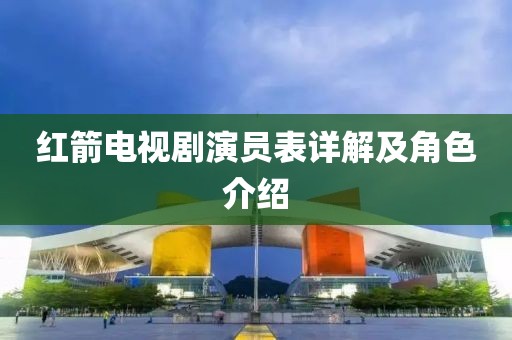 红箭电视剧演员表详解及角色介绍