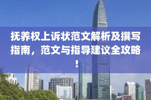 抚养权上诉状范文解析及撰写指南，范文与指导建议全攻略！