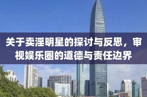 关于卖淫明星的探讨与反思，审视娱乐圈的道德与责任边界