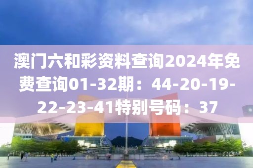 澳门六和彩资料查询2024年免费查询01-32期：44-20-19-22-23-41特别号码：37