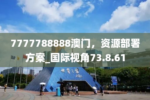 7777788888澳门，资源部署方案_国际视角73.8.61