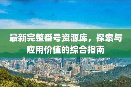 最新完整番号资源库，探索与应用价值的综合指南