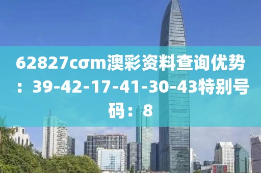 62827cσm澳彩资料查询优势：39-42-17-41-30-43特别号码：8