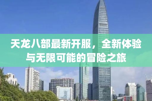 天龙八部最新开服，全新体验与无限可能的冒险之旅