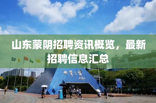 山东蒙阴招聘资讯概览，最新招聘信息汇总