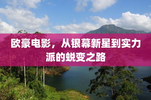欧豪电影，从银幕新星到实力派的蜕变之路