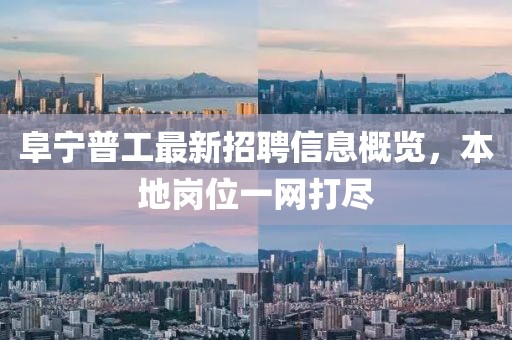 阜宁普工最新招聘信息概览，本地岗位一网打尽