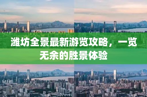 潍坊全景最新游览攻略，一览无余的胜景体验