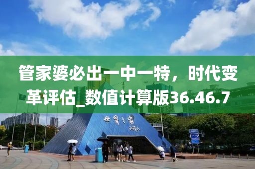 管家婆必出一中一特，时代变革评估_数值计算版36.46.7