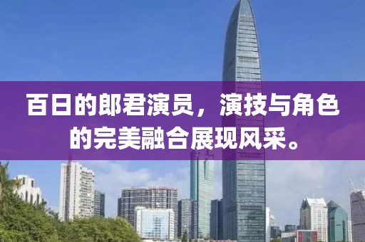 百日的郎君演员，演技与角色的完美融合展现风采。