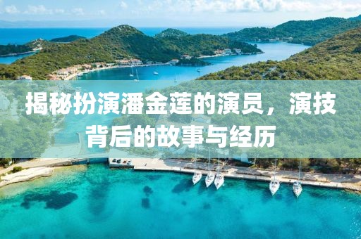 揭秘扮演潘金莲的演员，演技背后的故事与经历