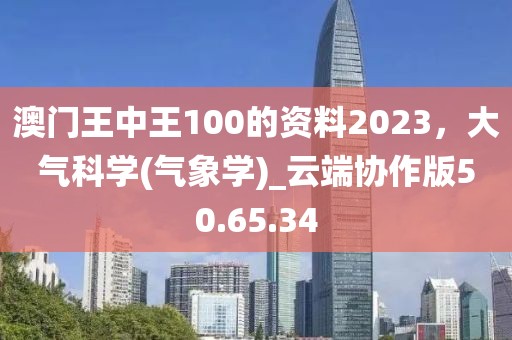 澳门王中王100的资料2023，大气科学(气象学)_云端协作版50.65.34